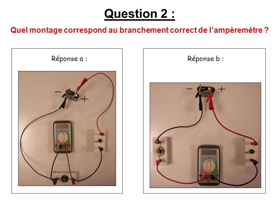 Réponse a :Réponse b : Question 2 : Quel montage correspond au branchement correct de lampèremètre