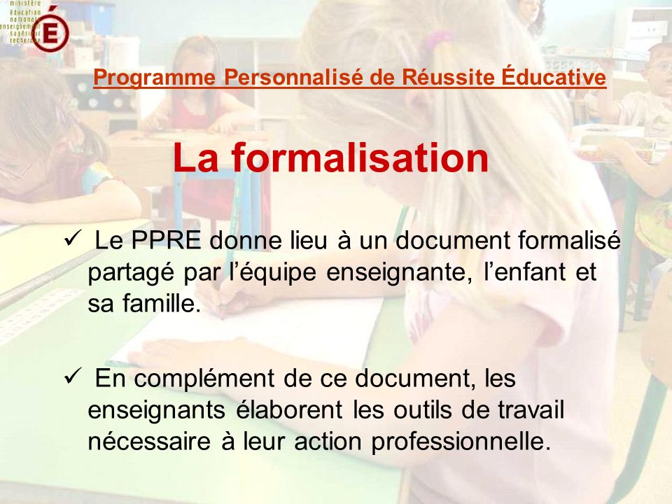 La formalisation Le PPRE donne lieu à un document formalisé partagé par léquipe enseignante, lenfant et sa famille.
