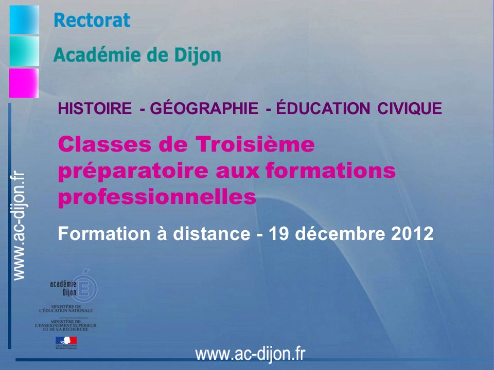 HISTOIRE - GÉOGRAPHIE - ÉDUCATION CIVIQUE Classes de Troisième préparatoire aux formations professionnelles Formation à distance - 19 décembre 2012
