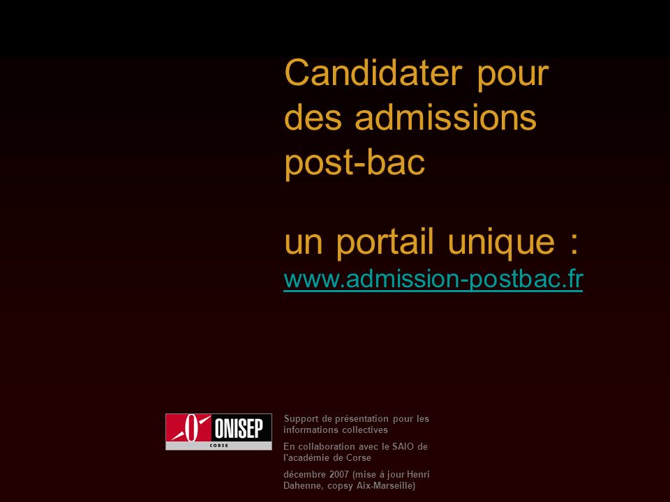 Support de présentation pour les informations collectives En collaboration avec le SAIO de l académie de Corse décembre 2007 (mise à jour Henri Dahenne, copsy Aix-Marseille) Candidater pour des admissions post-bac un portail unique :