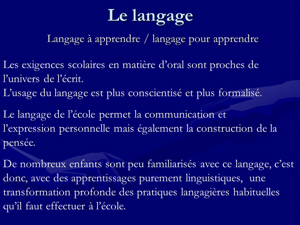 Le langage Langage à apprendre / langage pour apprendre Les exigences scolaires en matière doral sont proches de lunivers de lécrit.