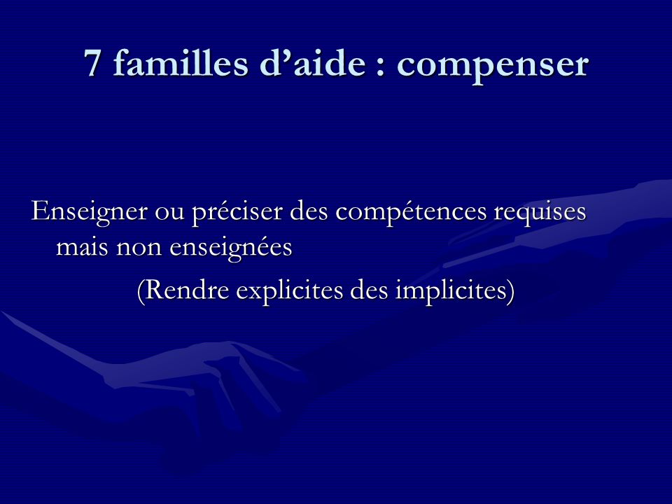 7 familles daide : compenser Enseigner ou préciser des compétences requises mais non enseignées (Rendre explicites des implicites)