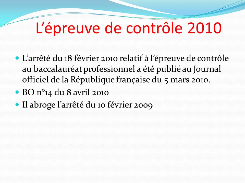 Lépreuve de contrôle 2010 Larrêté du 18 février 2010 relatif à lépreuve de contrôle au baccalauréat professionnel a été publié au Journal officiel de la République française du 5 mars 2010.