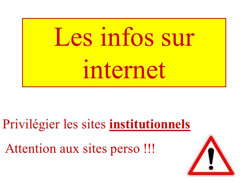 Les infos sur internet Privilégier les sites institutionnels Attention aux sites perso !!!