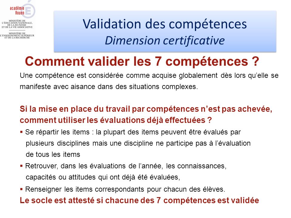 Validation des compétences Dimension certificative Validation des compétences Dimension certificative Une compétence est considérée comme acquise globalement dès lors quelle se manifeste avec aisance dans des situations complexes.