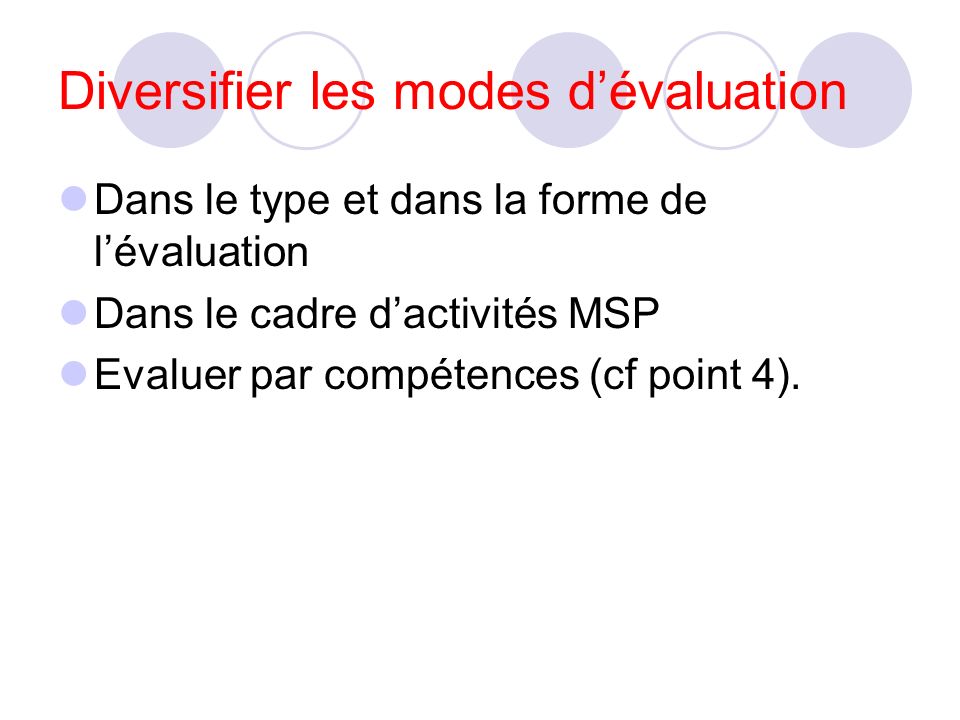 Diversifier les modes dévaluation Dans le type et dans la forme de lévaluation Dans le cadre dactivités MSP Evaluer par compétences (cf point 4).