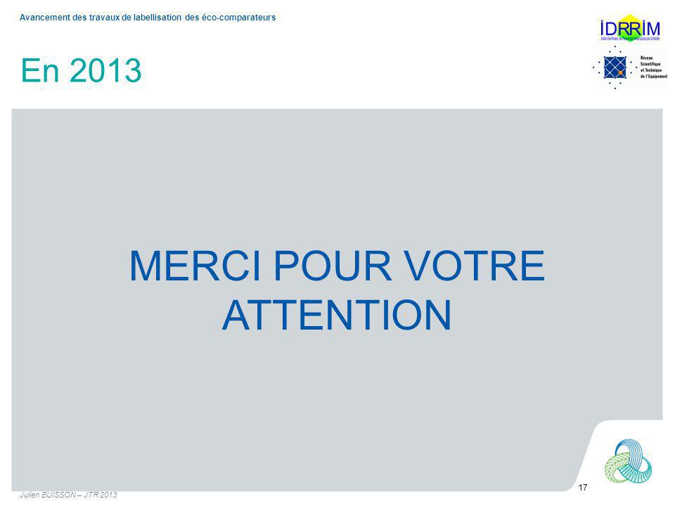 En 2013 MERCI POUR VOTRE ATTENTION Julien BUISSON – JTR Avancement des travaux de labellisation des éco-comparateurs