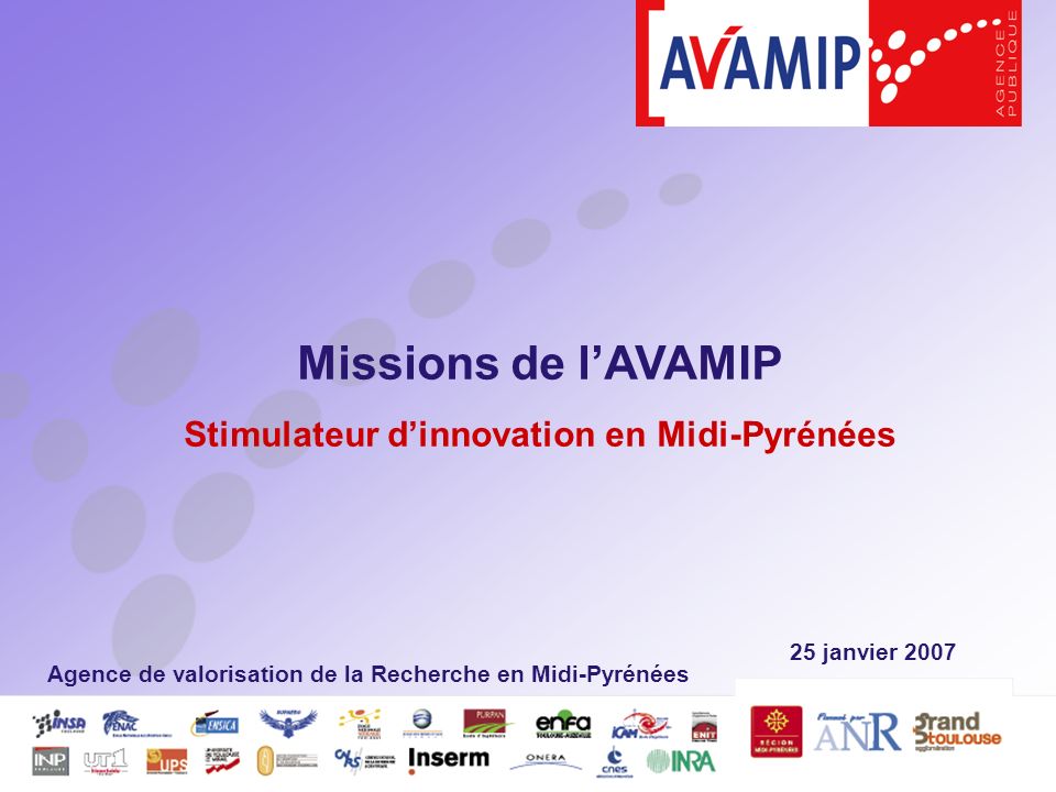 25 janvier 2007 Missions de lAVAMIP Stimulateur dinnovation en Midi-Pyrénées Agence de valorisation de la Recherche en Midi-Pyrénées