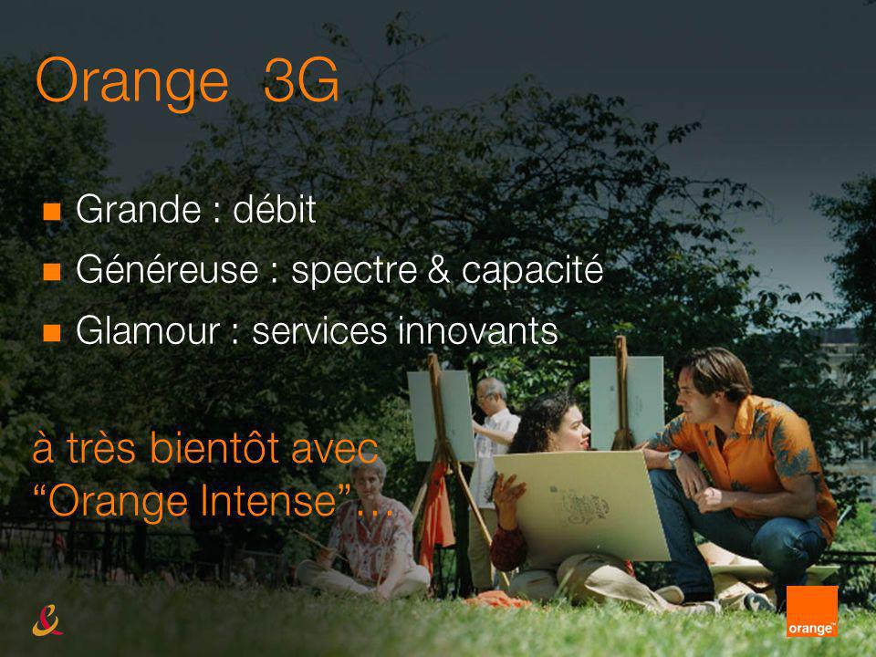 Orange 3G Grande : débit Généreuse : spectre & capacité Glamour : services innovants à très bientôt avec Orange Intense…