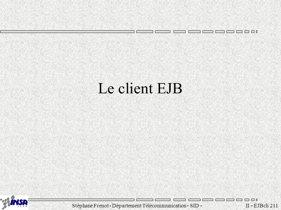 Stéphane Frenot - Département Télécommunication - SID - II - EJBcli 211 Le client EJB