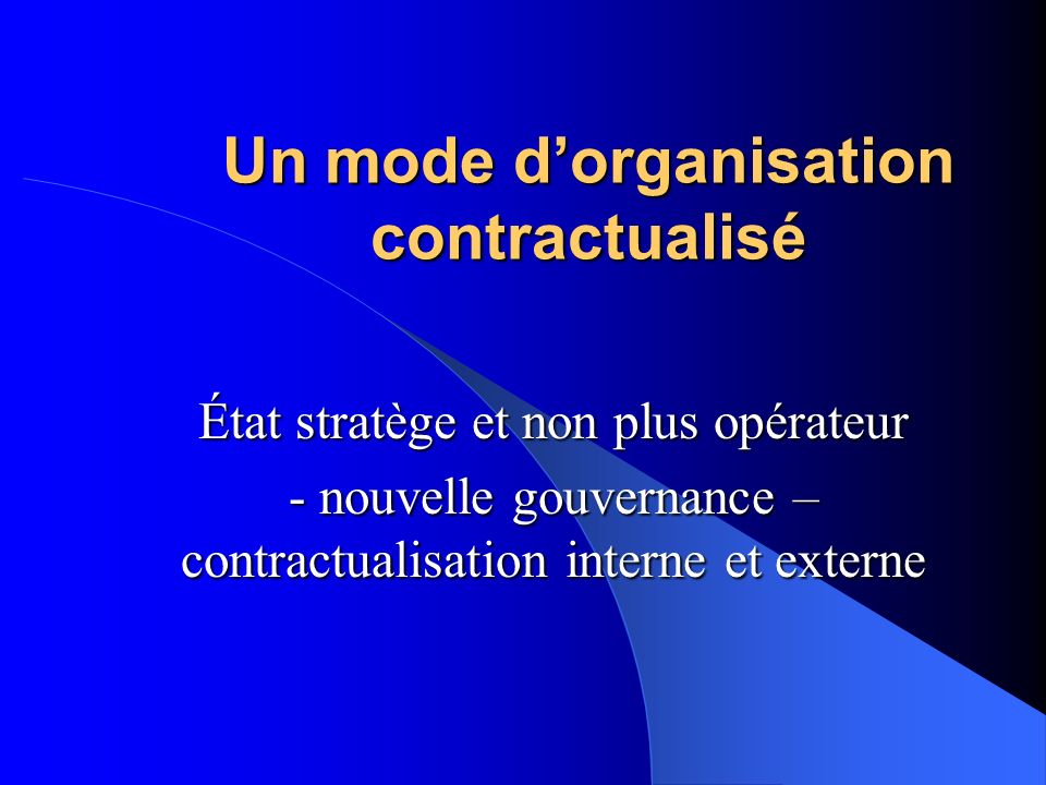 Un mode dorganisation contractualisé État stratège et non plus opérateur - nouvelle gouvernance – contractualisation interne et externe