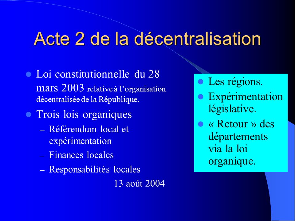 Acte 2 de la décentralisation Loi constitutionnelle du 28 mars 2003 relative à lorganisation décentralisée de la République.