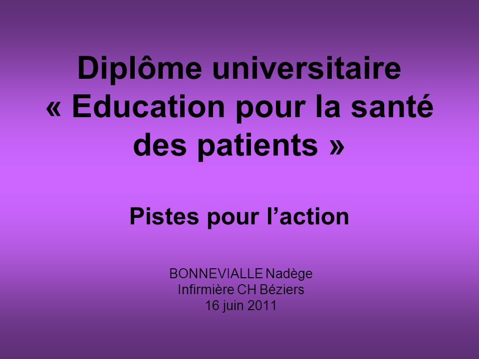 Diplôme universitaire « Education pour la santé des patients » Pistes pour laction BONNEVIALLE Nadège Infirmière CH Béziers 16 juin 2011