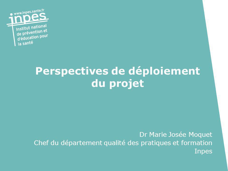 Perspectives de déploiement du projet Dr Marie Josée Moquet Chef du département qualité des pratiques et formation Inpes