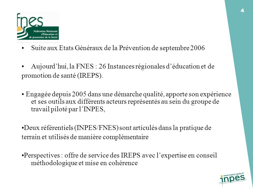 4 Suite aux Etats Généraux de la Prévention de septembre 2006 Aujourdhui, la FNES : 26 Instances régionales déducation et de promotion de santé (IREPS).