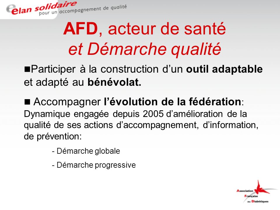 AFD, acteur de santé et Démarche qualité Participer à la construction dun outil adaptable et adapté au bénévolat.