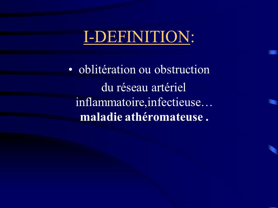 I-DEFINITION: oblitération ou obstruction du réseau artériel inflammatoire,infectieuse… maladie athéromateuse.