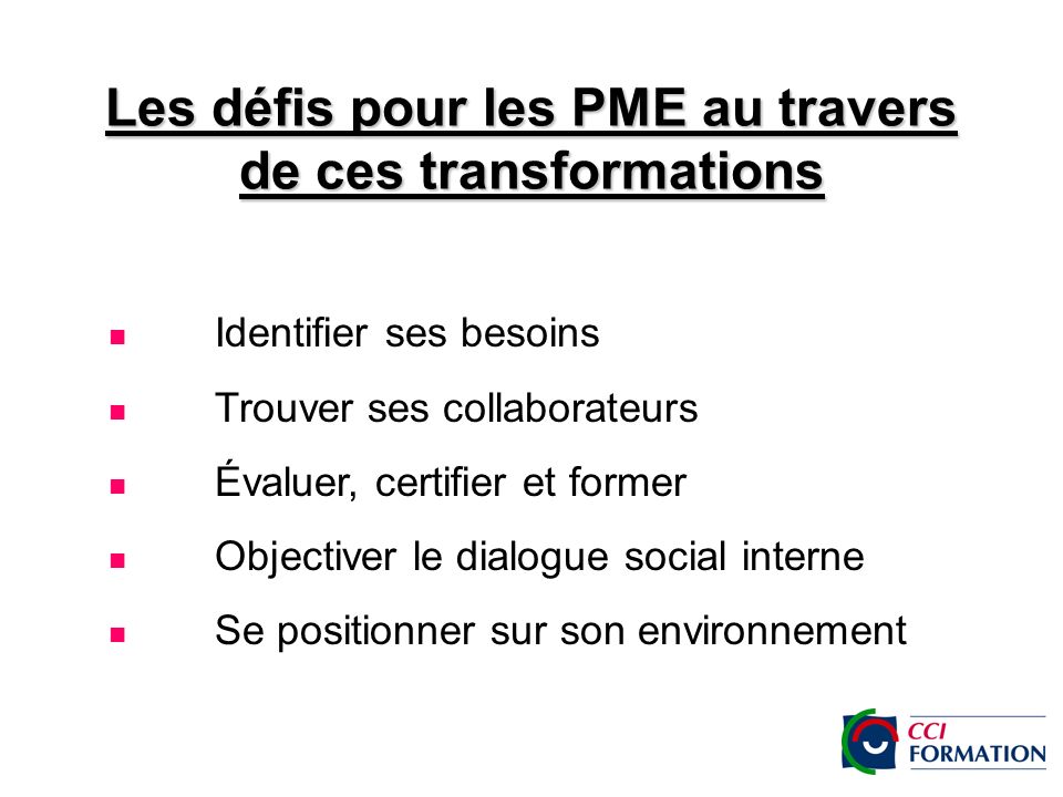 Les défis pour les PME au travers de ces transformations Identifier ses besoins Trouver ses collaborateurs Évaluer, certifier et former Objectiver le dialogue social interne Se positionner sur son environnement