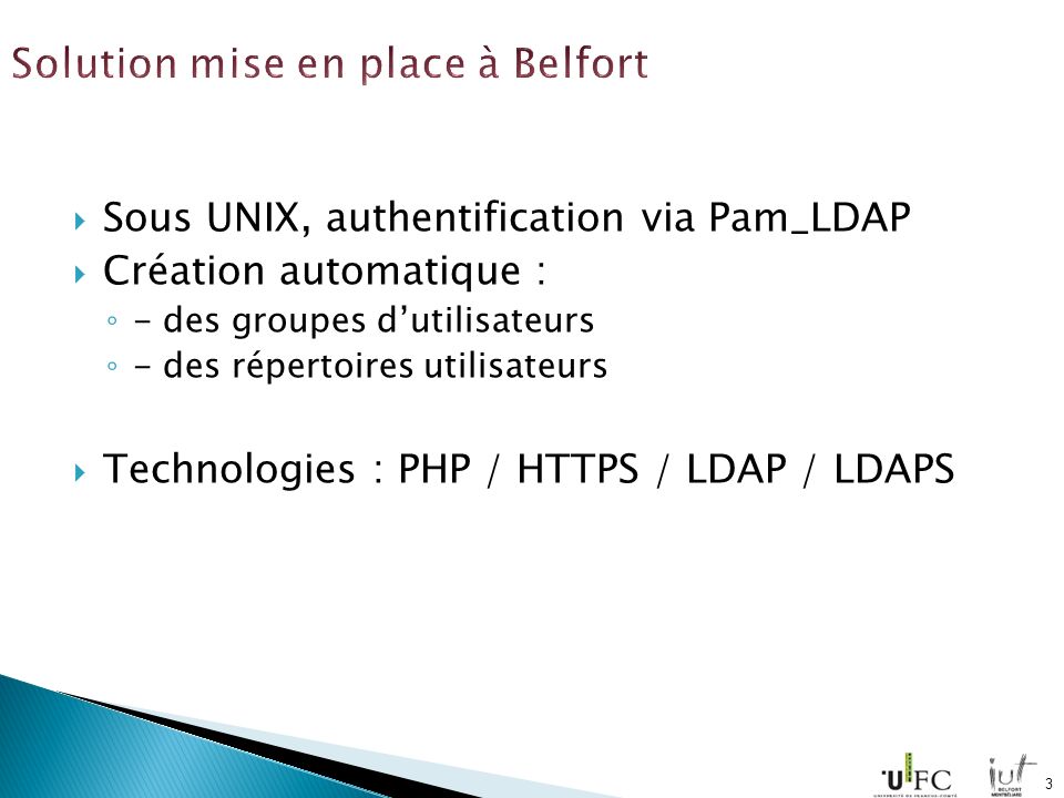 Sous UNIX, authentification via Pam_LDAP Création automatique : - des groupes dutilisateurs - des répertoires utilisateurs Technologies : PHP / HTTPS / LDAP / LDAPS 3