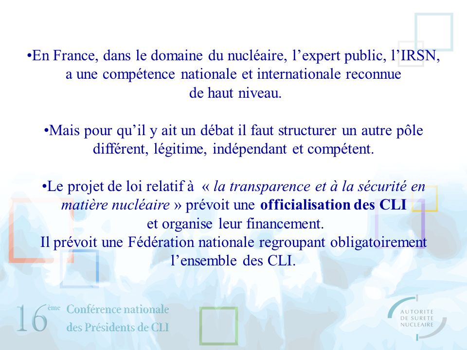 En France, dans le domaine du nucléaire, lexpert public, lIRSN, a une compétence nationale et internationale reconnue de haut niveau.