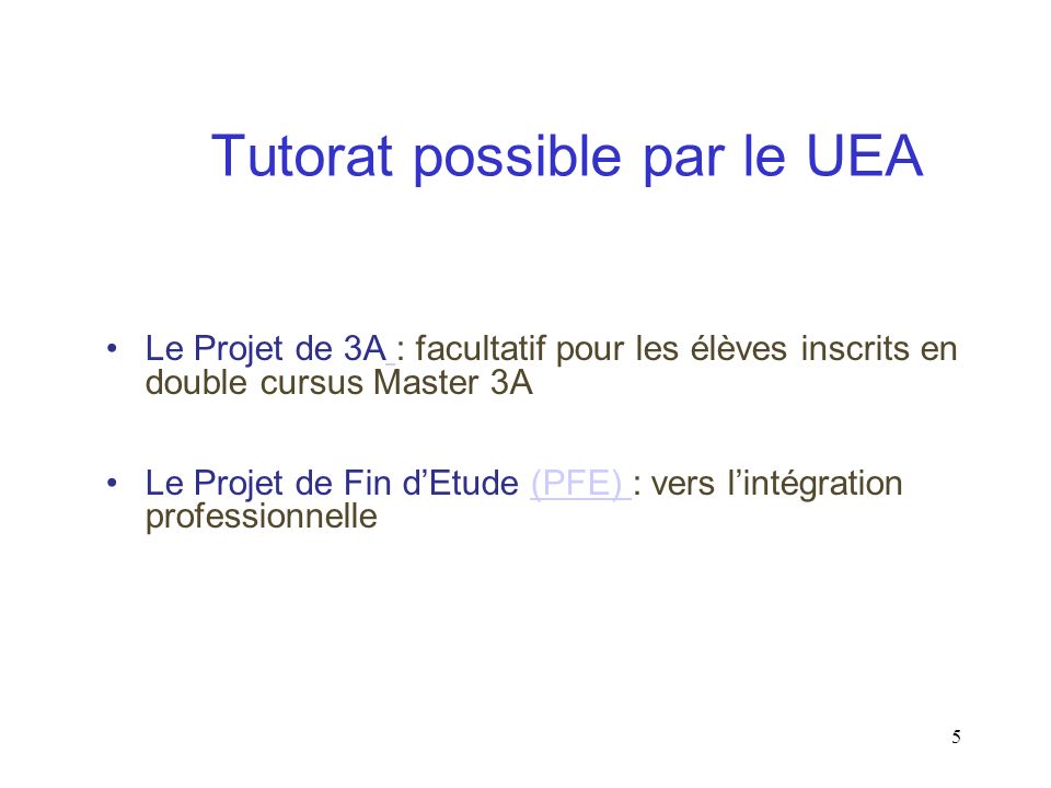5 Le Projet de 3A : facultatif pour les élèves inscrits en double cursus Master 3A Le Projet de Fin dEtude (PFE) : vers lintégration professionnelle(PFE) Tutorat possible par le UEA