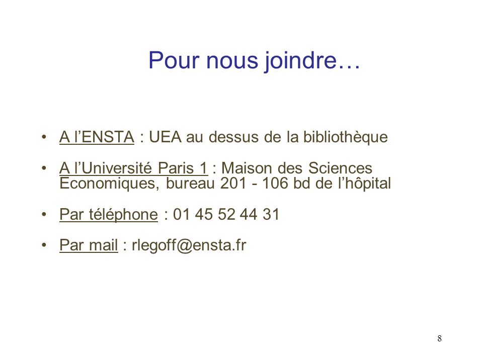 8 Pour nous joindre… A lENSTA : UEA au dessus de la bibliothèque A lUniversité Paris 1 : Maison des Sciences Economiques, bureau bd de lhôpital Par téléphone : Par mail :
