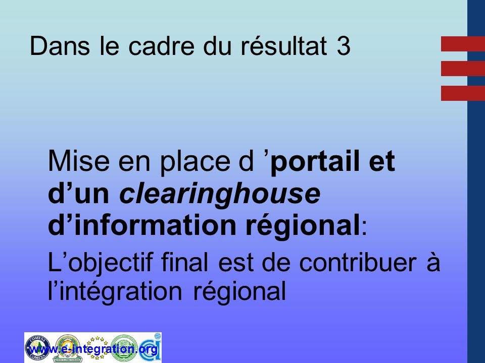Dans le cadre du résultat 3 Mise en place d portail et dun clearinghouse dinformation régional : Lobjectif final est de contribuer à lintégration régional