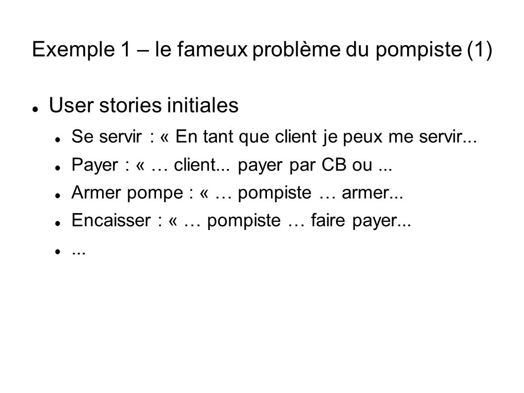 Exemple 1 – le fameux problème du pompiste (1) User stories initiales Se servir : « En tant que client je peux me servir...