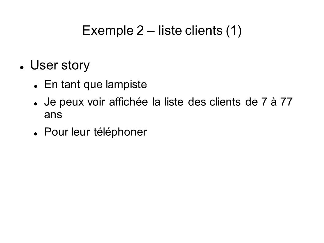 Exemple 2 – liste clients (1) User story En tant que lampiste Je peux voir affichée la liste des clients de 7 à 77 ans Pour leur téléphoner
