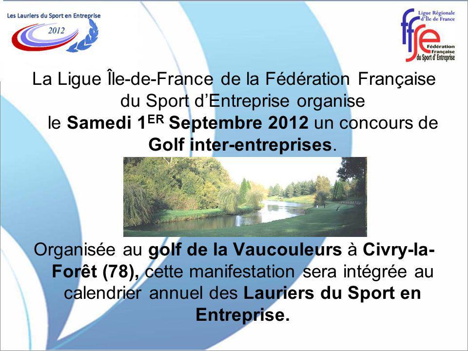 La Ligue Île-de-France de la Fédération Française du Sport dEntreprise organise le Samedi 1 ER Septembre 2012 un concours de Golf inter-entreprises.
