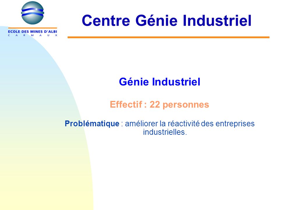 Centre Génie Industriel Génie Industriel Effectif : 22 personnes Problématique : améliorer la réactivité des entreprises industrielles.