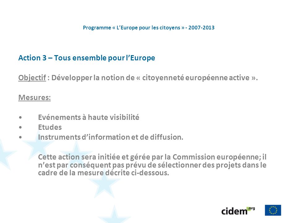 Programme « LEurope pour les citoyens » Action 3 – Tous ensemble pour lEurope Objectif : Développer la notion de « citoyenneté européenne active ».