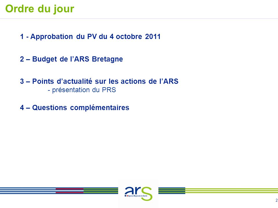2 Ordre du jour 1 - Approbation du PV du 4 octobre – Budget de lARS Bretagne 3 – Points dactualité sur les actions de lARS - présentation du PRS 4 – Questions complémentaires