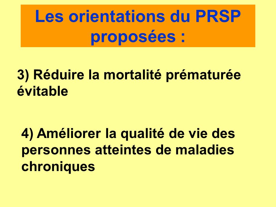 Les orientations du PRSP proposées : 3) Réduire la mortalité prématurée évitable 4) Améliorer la qualité de vie des personnes atteintes de maladies chroniques