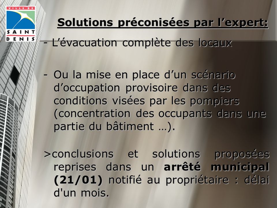 Solutions préconisées par lexpert: - Lévacuation complète des locaux -Ou la mise en place dun scénario doccupation provisoire dans des conditions visées par les pompiers (concentration des occupants dans une partie du bâtiment …).