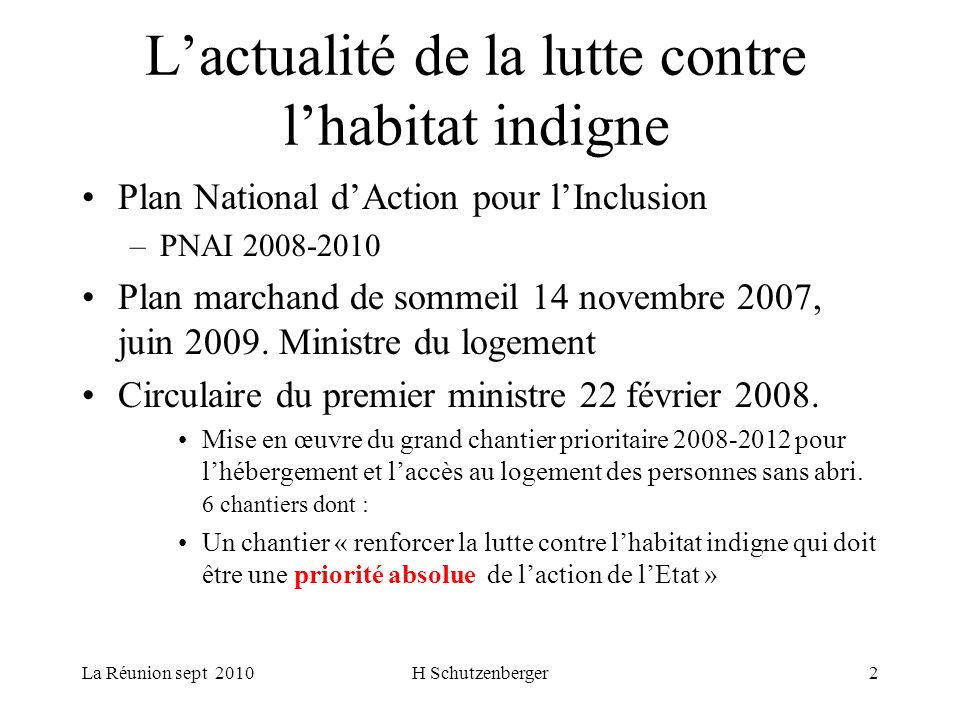 La Réunion sept 2010H Schutzenberger2 Lactualité de la lutte contre lhabitat indigne Plan National dAction pour lInclusion –PNAI Plan marchand de sommeil 14 novembre 2007, juin 2009.