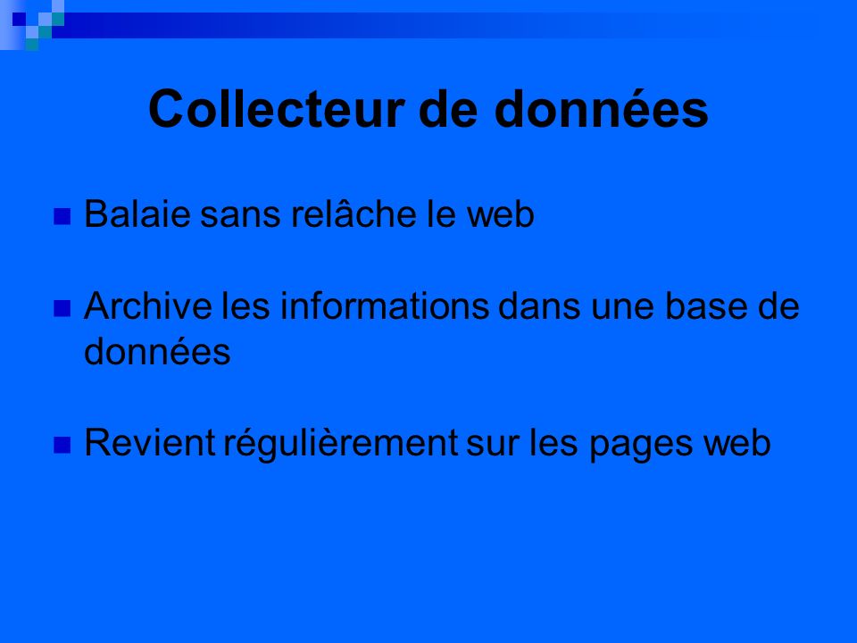 Collecteur de données Balaie sans relâche le web Archive les informations dans une base de données Revient régulièrement sur les pages web