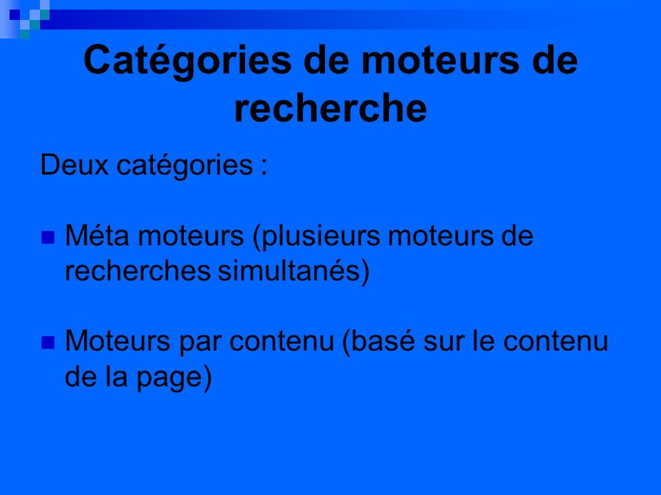 Catégories de moteurs de recherche Deux catégories : Méta moteurs (plusieurs moteurs de recherches simultanés) Moteurs par contenu (basé sur le contenu de la page)