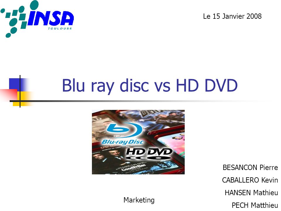 Blu ray disc vs HD DVD BESANCON Pierre CABALLERO Kevin HANSEN Mathieu PECH Matthieu Marketing Le 15 Janvier 2008