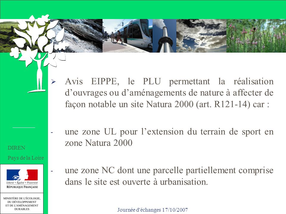Journée d échanges 17/10/2007 Un PLU soumis à EIPPE Avis EIPPE, le PLU permettant la réalisation douvrages ou daménagements de nature à affecter de façon notable un site Natura 2000 (art.