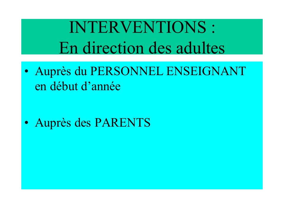INTERVENTIONS : En direction des adultes Auprès du PERSONNEL ENSEIGNANT en début dannée Auprès des PARENTS