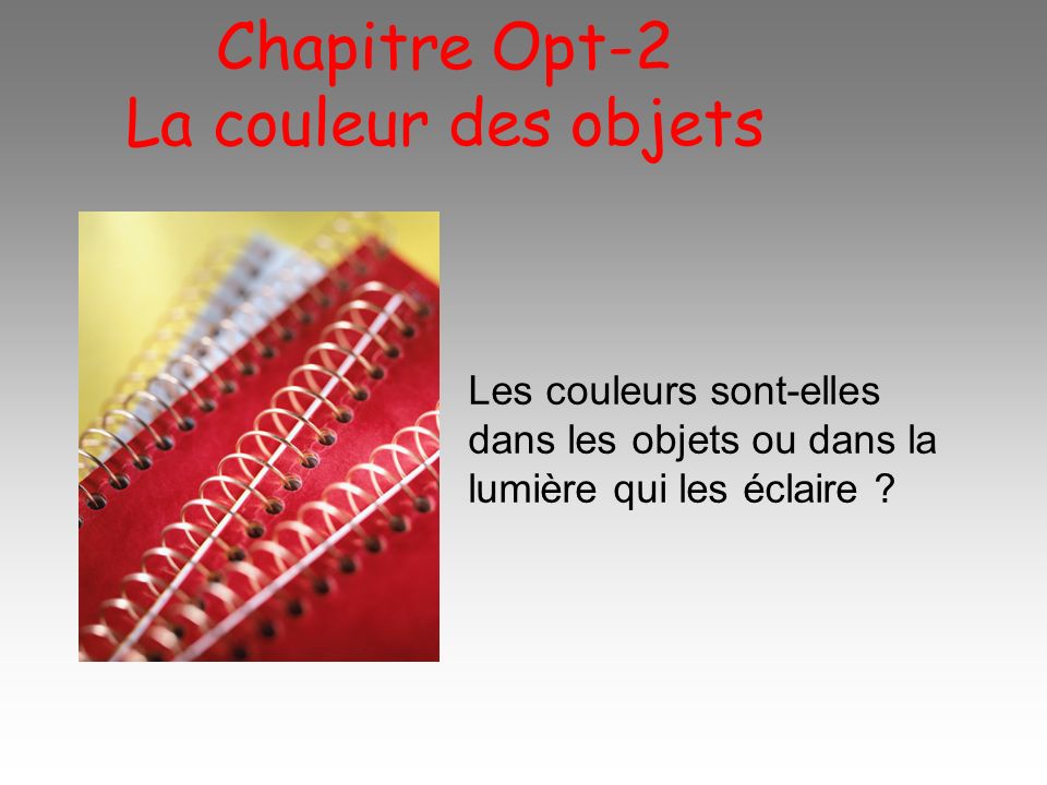 Chapitre Opt-2 La couleur des objets Les couleurs sont-elles dans les objets ou dans la lumière qui les éclaire