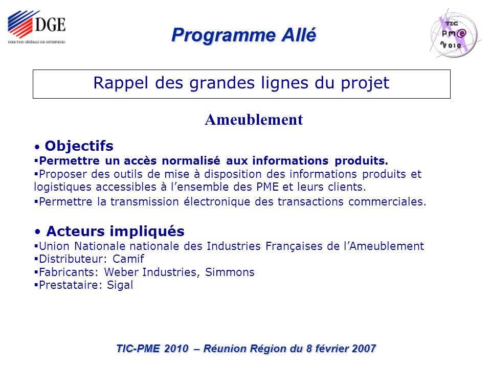 Programme Allé TIC-PME 2010 – Réunion Région du 8 février 2007 Rappel des grandes lignes du projet Objectifs Permettre un accès normalisé aux informations produits.