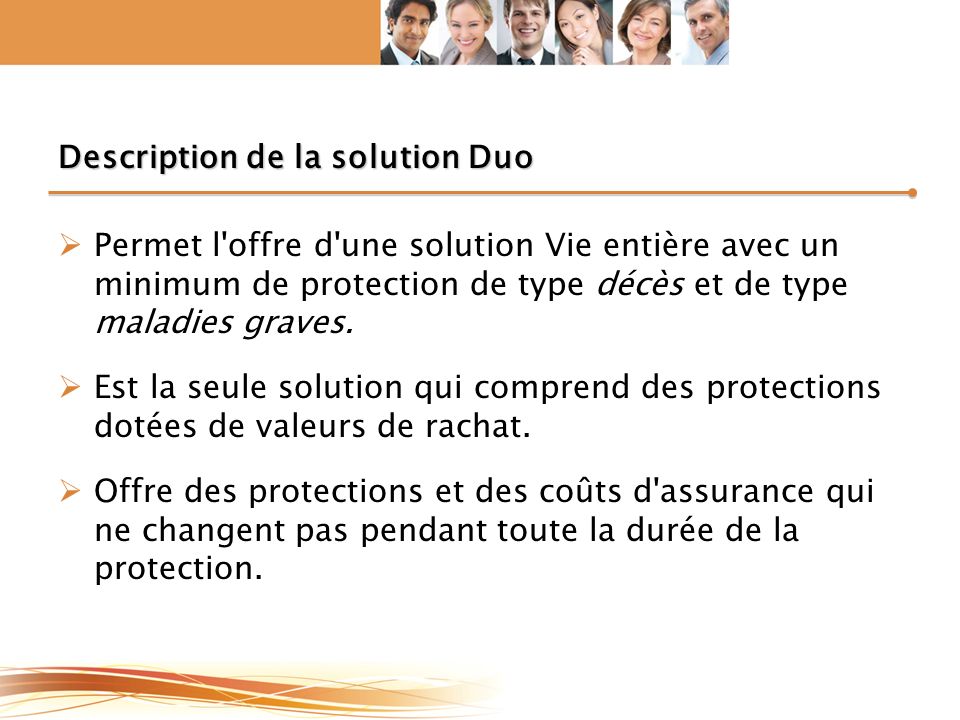 Description de la solution Duo  Permet l offre d une solution Vie entière avec un minimum de protection de type décès et de type maladies graves.