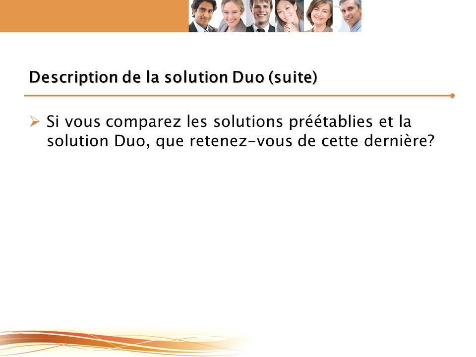 Description de la solution Duo (suite)  Si vous comparez les solutions préétablies et la solution Duo, que retenez-vous de cette dernière