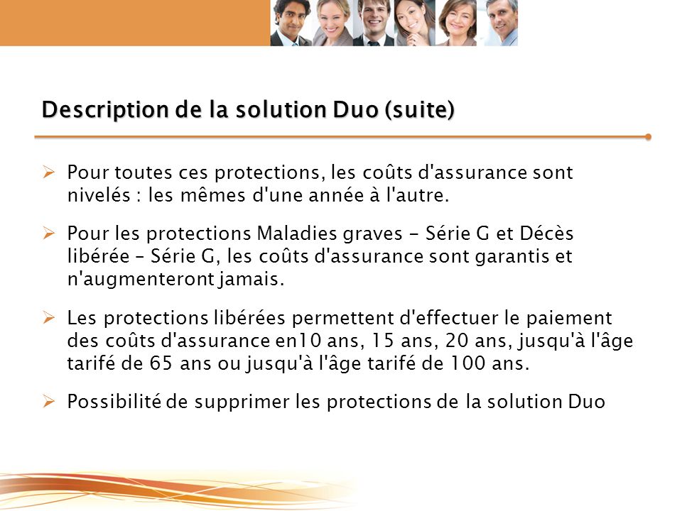 Description de la solution Duo (suite)  Pour toutes ces protections, les coûts d assurance sont nivelés : les mêmes d une année à l autre.
