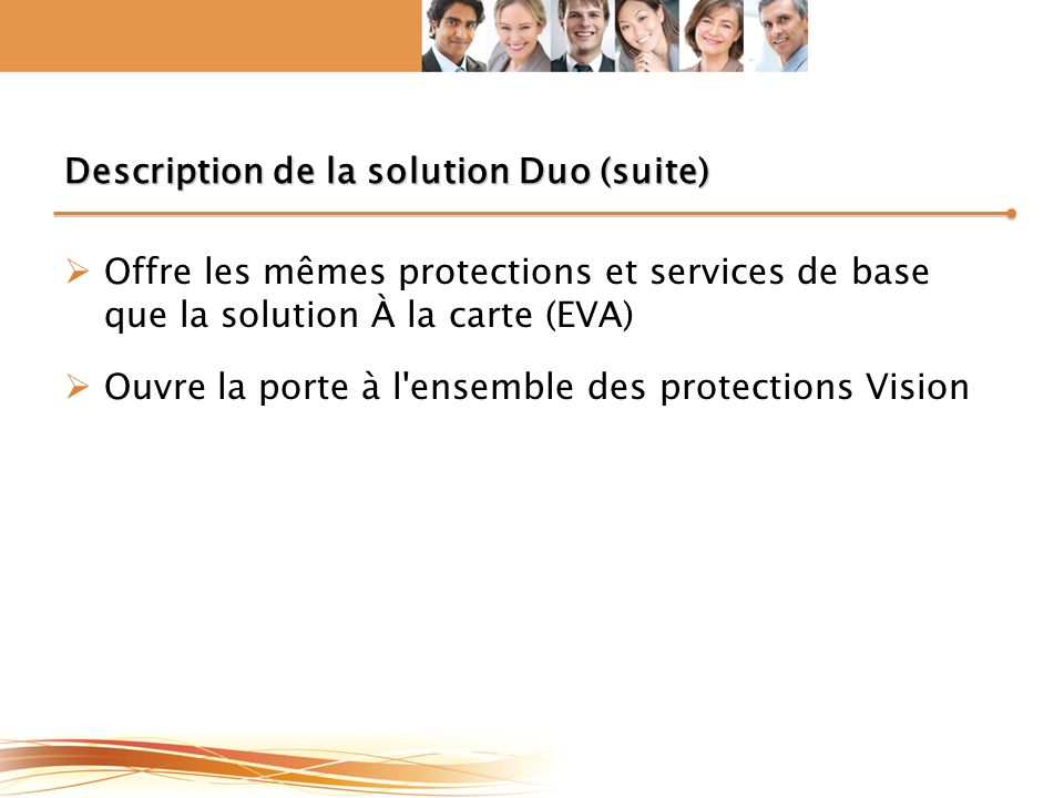 Description de la solution Duo (suite)  Offre les mêmes protections et services de base que la solution À la carte (EVA)  Ouvre la porte à l ensemble des protections Vision