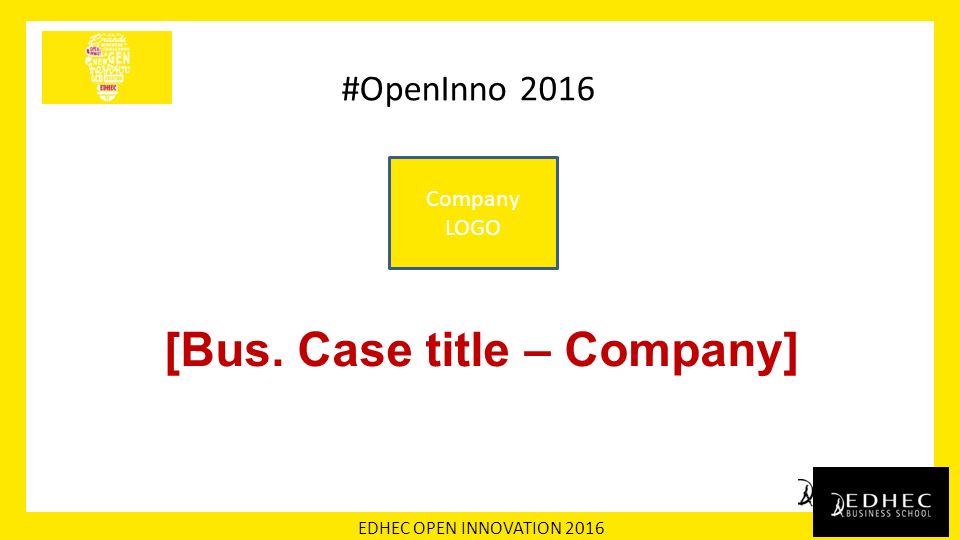 EDHEC OPEN INNOVATION 2016 #OpenInno 2016 [Bus. Case title – Company] Company LOGO