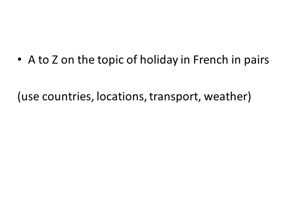 A to Z on the topic of holiday in French in pairs (use countries, locations, transport, weather)