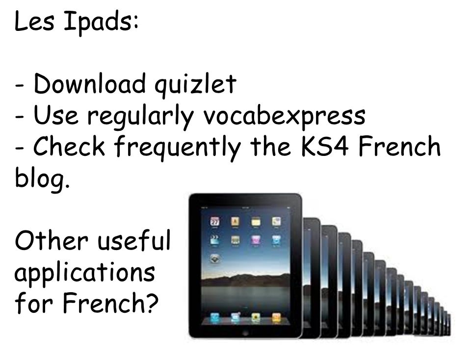 Les Ipads: - Download quizlet - Use regularly vocabexpress - Check frequently the KS4 French blog.